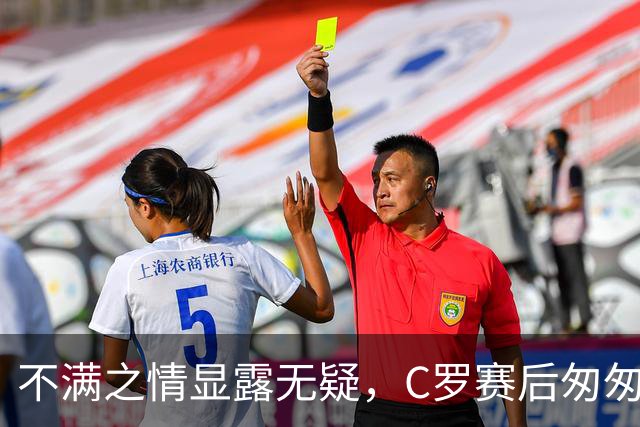 不满之情显露无疑，C罗赛后匆匆离场惹人注目