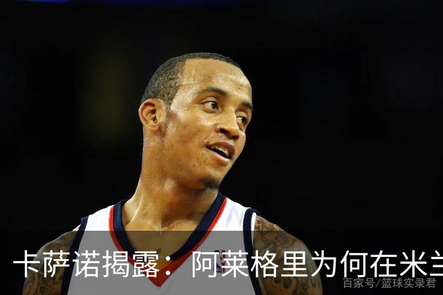 卡萨诺揭露：阿莱格里为何在米兰放弃皮尔洛